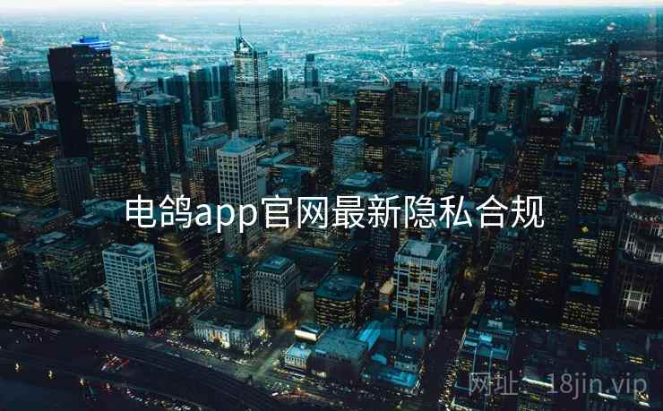 电鸽app官网最新隐私合规  第1张