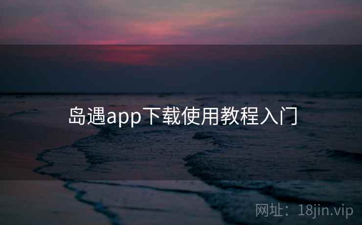 岛遇app下载使用教程入门  第1张