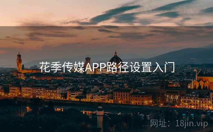 花季传媒APP路径设置入门  第2张