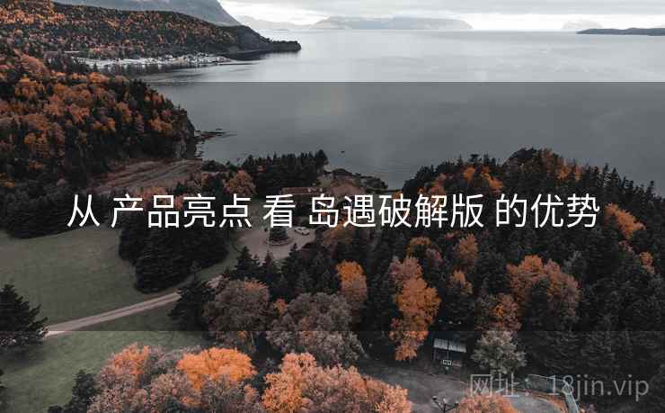 从 产品亮点 看 岛遇破解版 的优势  第2张