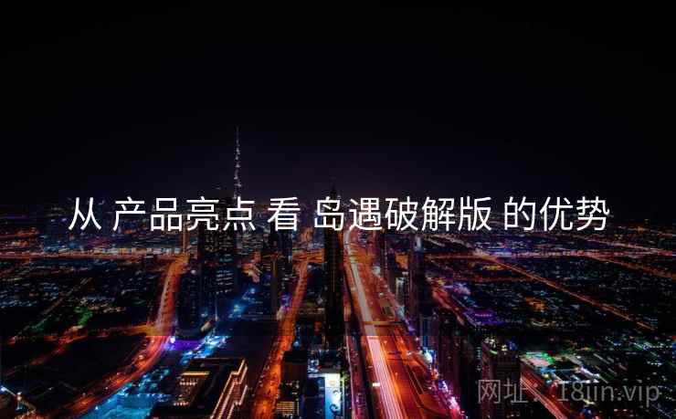 从 产品亮点 看 岛遇破解版 的优势  第1张