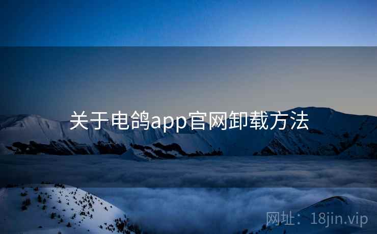 关于电鸽app官网卸载方法  第1张