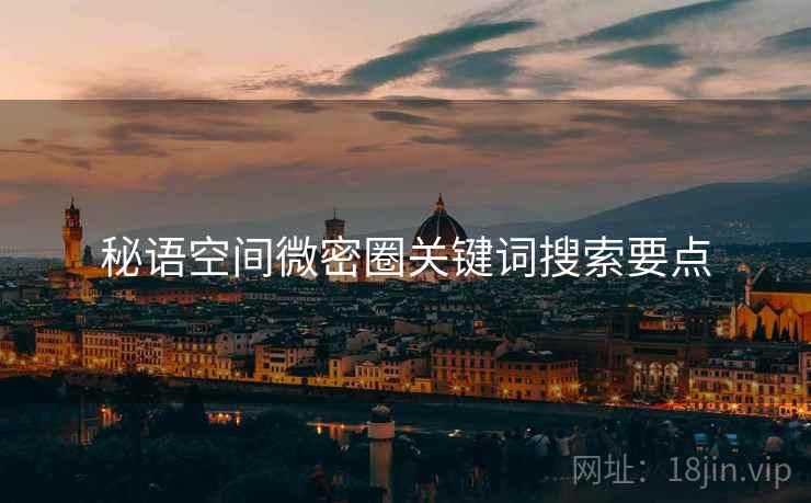 秘语空间微密圈关键词搜索要点  第2张