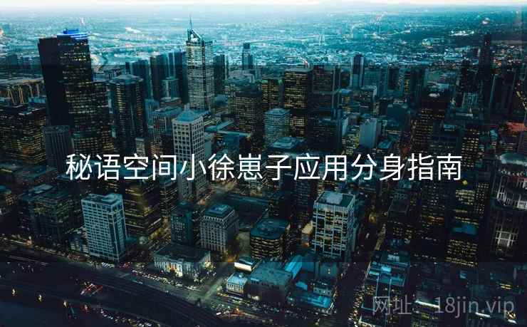 秘语空间小徐崽子应用分身指南  第2张