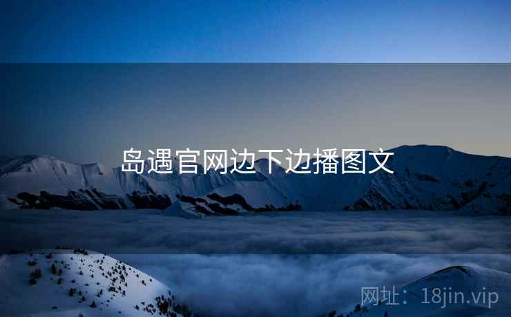 岛遇官网边下边播图文  第1张