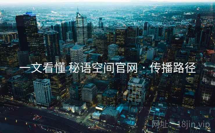 一文看懂 秘语空间官网 · 传播路径  第2张