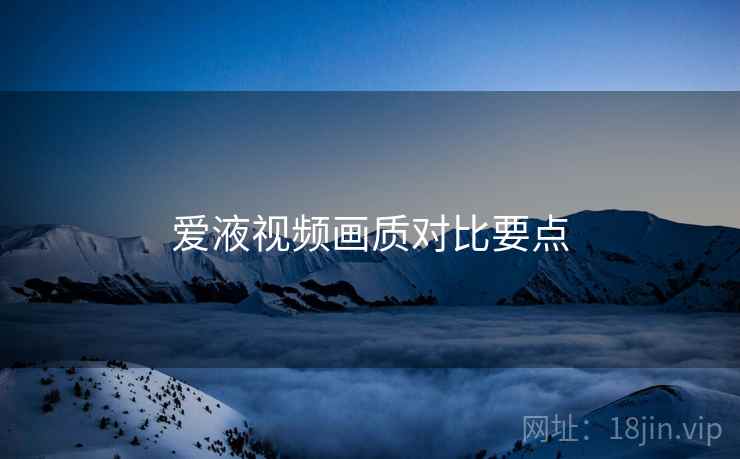 爱液视频画质对比要点  第1张