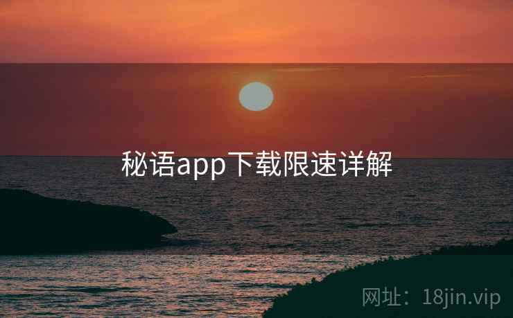 秘语app下载限速详解  第1张