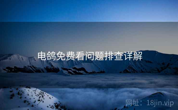 电鸽免费看问题排查详解  第2张