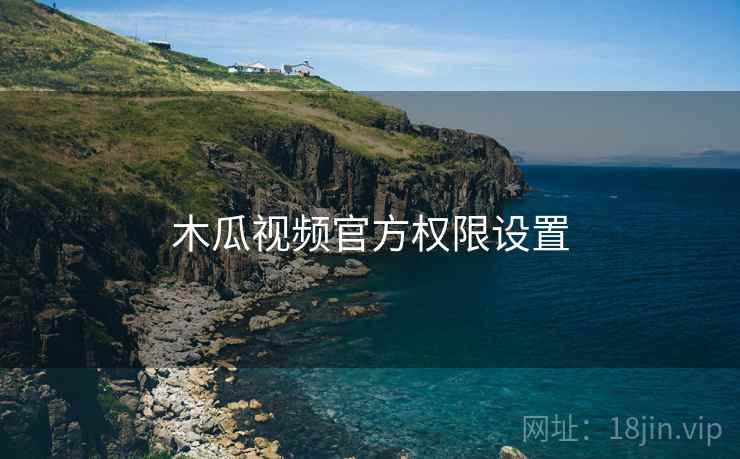 木瓜视频官方权限设置  第1张