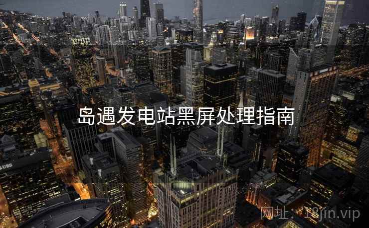 岛遇发电站黑屏处理指南  第1张