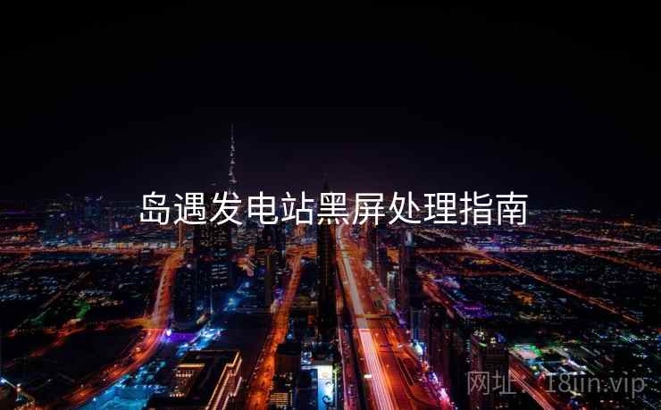 岛遇发电站黑屏处理指南  第2张