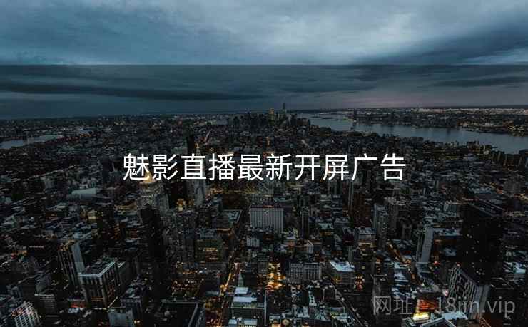 魅影直播最新开屏广告  第2张