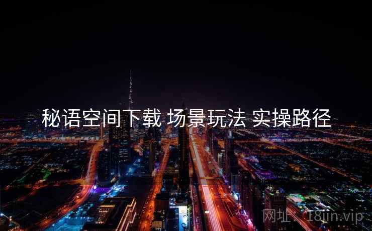 秘语空间下载 场景玩法 实操路径  第2张
