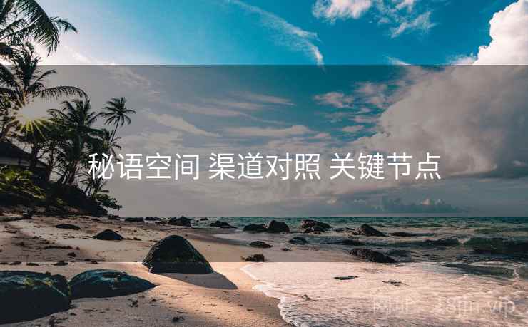 秘语空间 渠道对照 关键节点