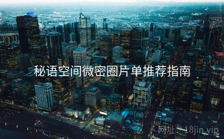 秘语空间微密圈片单推荐指南