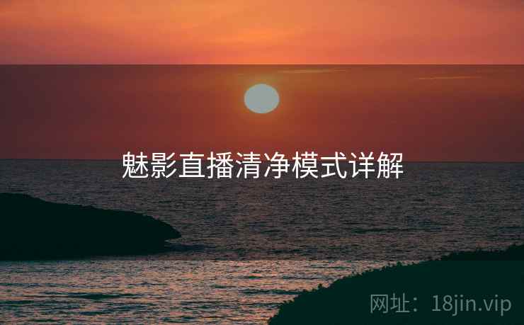 魅影直播清净模式详解  第1张