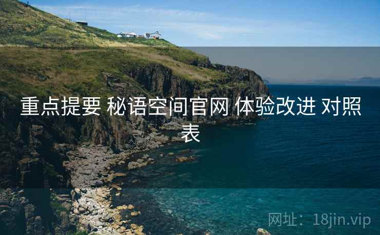 重点提要 秘语空间官网 体验改进 对照表  第2张