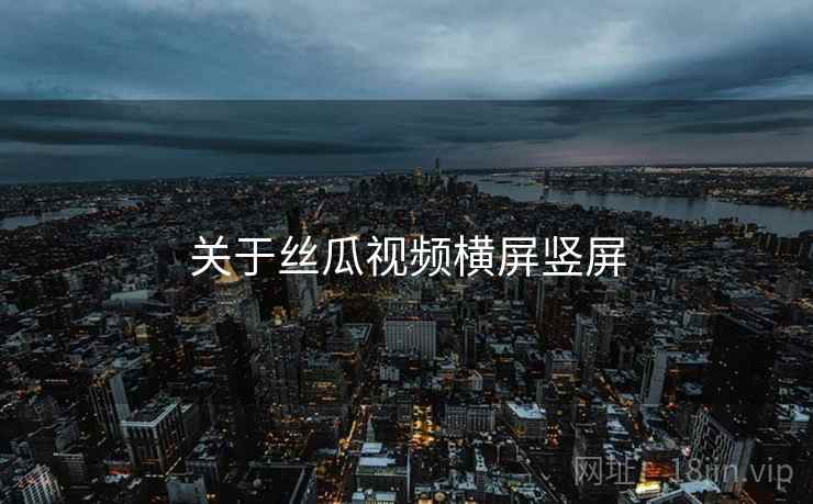 关于丝瓜视频横屏竖屏  第2张