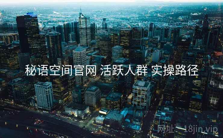 秘语空间官网 活跃人群 实操路径  第1张