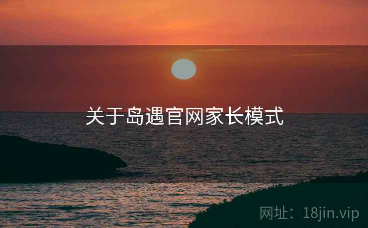 关于岛遇官网家长模式  第1张