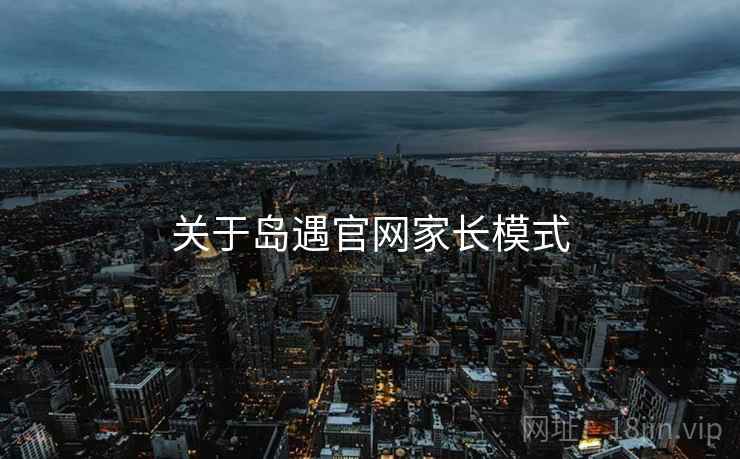 关于岛遇官网家长模式  第2张