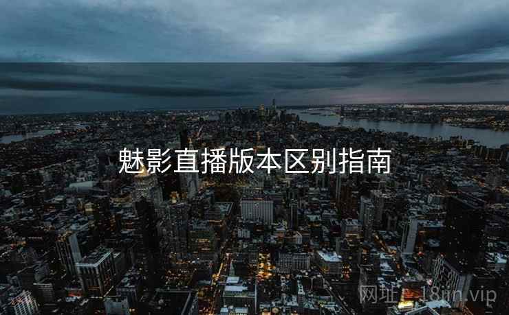 魅影直播版本区别指南  第2张