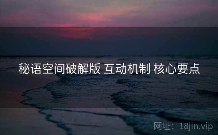 秘语空间破解版 互动机制 核心要点  第1张