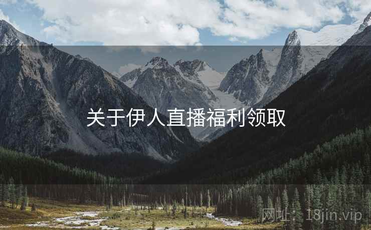 关于伊人直播福利领取  第2张