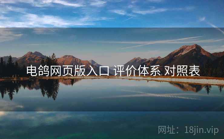 电鸽网页版入口 评价体系 对照表  第1张