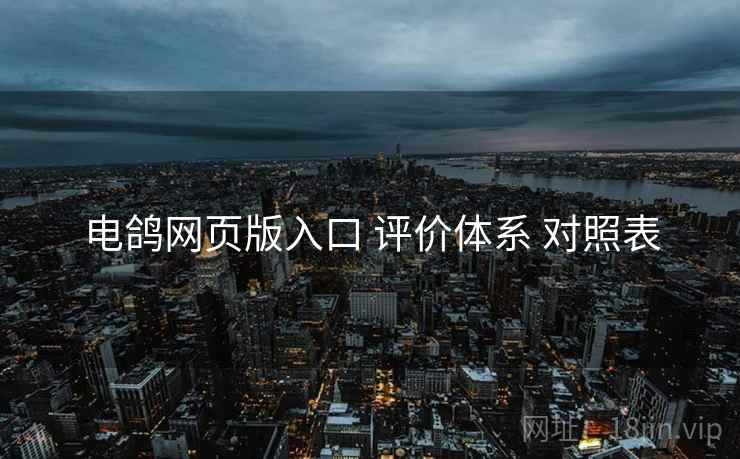 电鸽网页版入口 评价体系 对照表  第2张