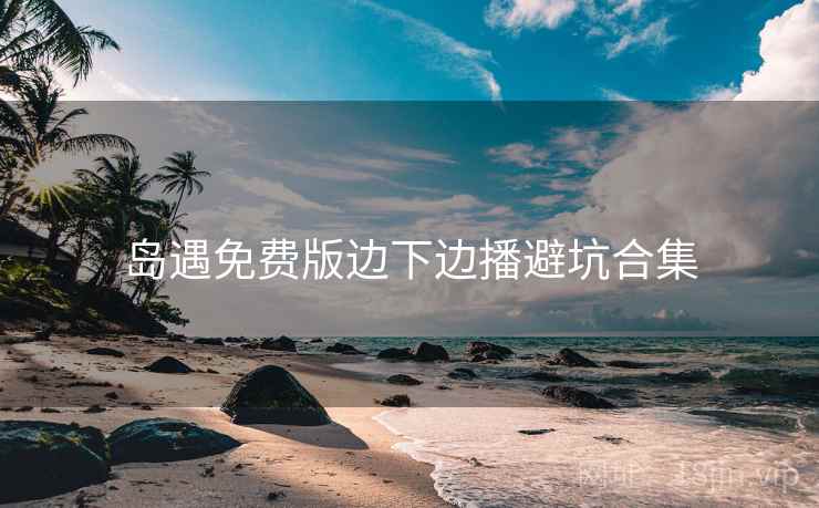 岛遇免费版边下边播避坑合集  第2张