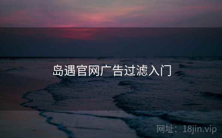 岛遇官网广告过滤入门  第1张