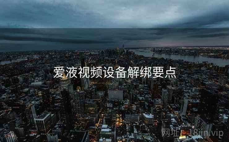 爱液视频设备解绑要点  第2张