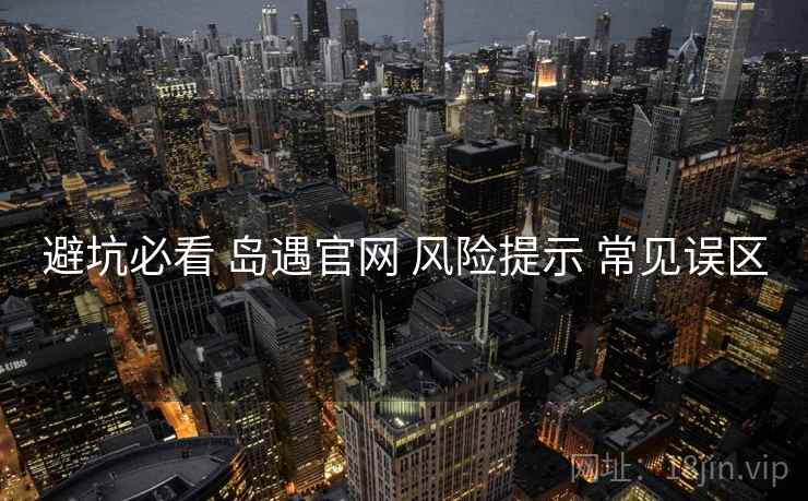 避坑必看 岛遇官网 风险提示 常见误区  第2张