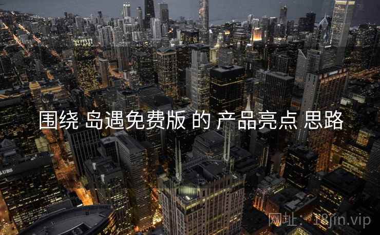 围绕 岛遇免费版 的 产品亮点 思路  第1张