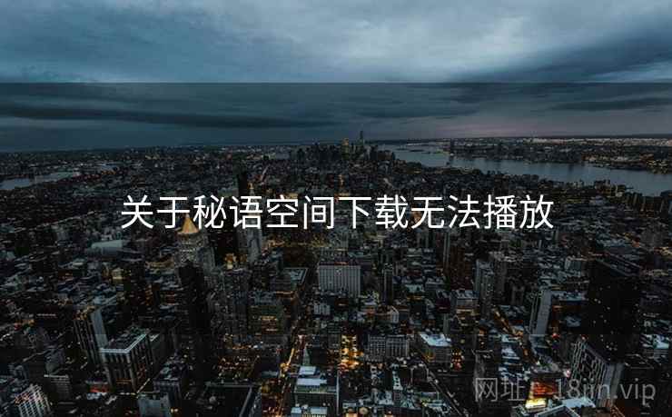 关于秘语空间下载无法播放  第2张