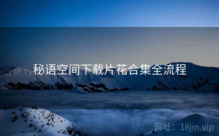 秘语空间下载片花合集全流程  第2张