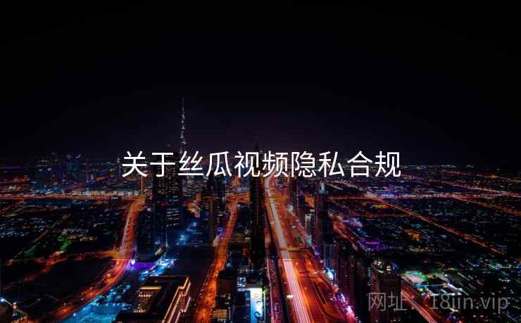 关于丝瓜视频隐私合规  第1张