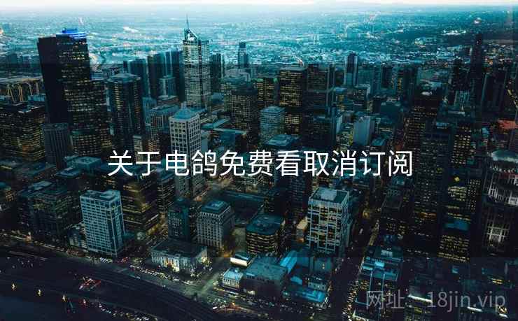 关于电鸽免费看取消订阅  第2张