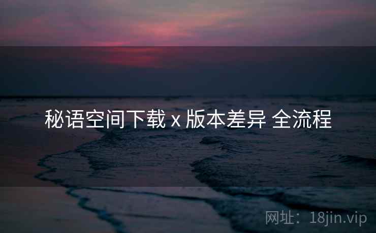 秘语空间下载 x 版本差异 全流程  第2张