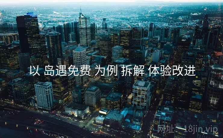 以 岛遇免费 为例 拆解 体验改进  第1张