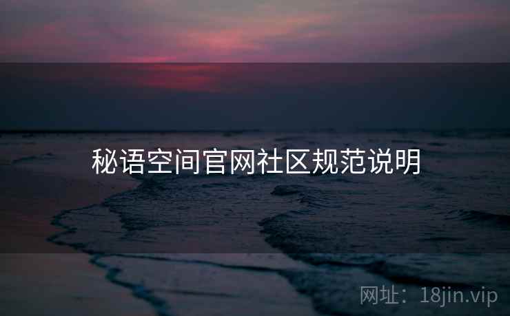 秘语空间官网社区规范说明  第2张