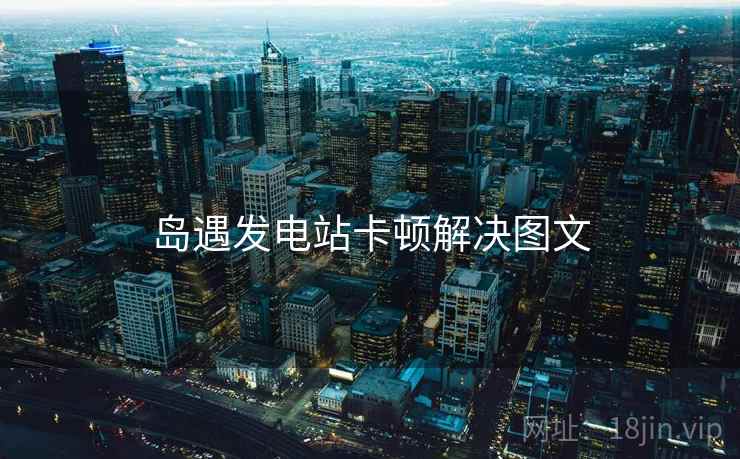 岛遇发电站卡顿解决图文  第2张