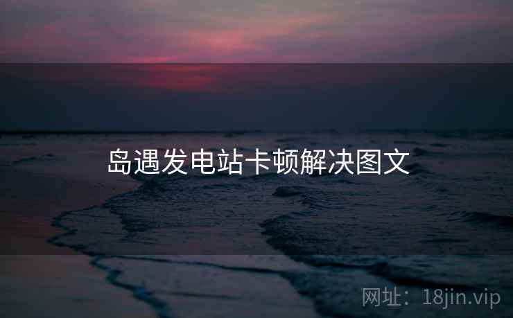 岛遇发电站卡顿解决图文  第1张