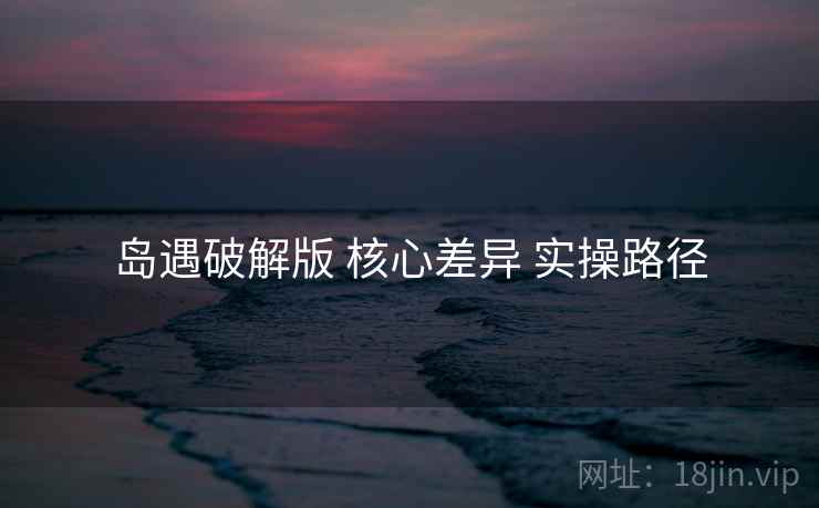 岛遇破解版 核心差异 实操路径  第2张