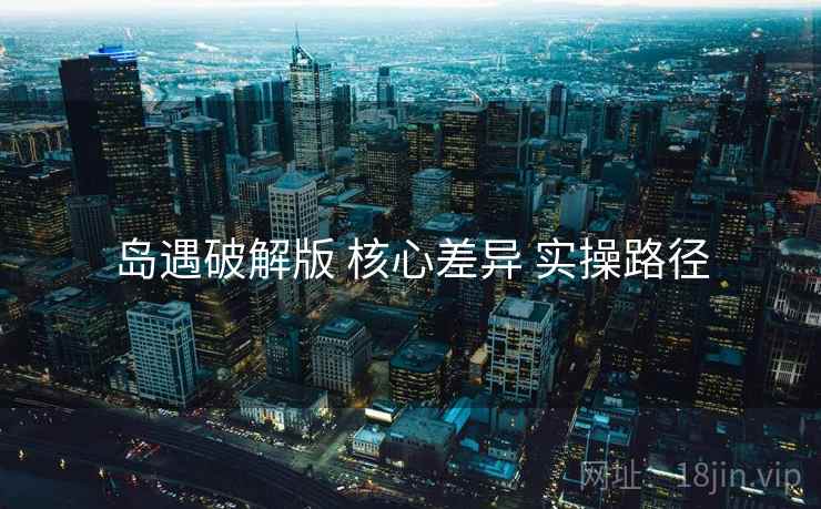 岛遇破解版 核心差异 实操路径  第1张