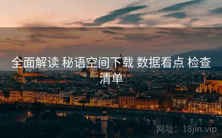 全面解读 秘语空间下载 数据看点 检查清单  第1张