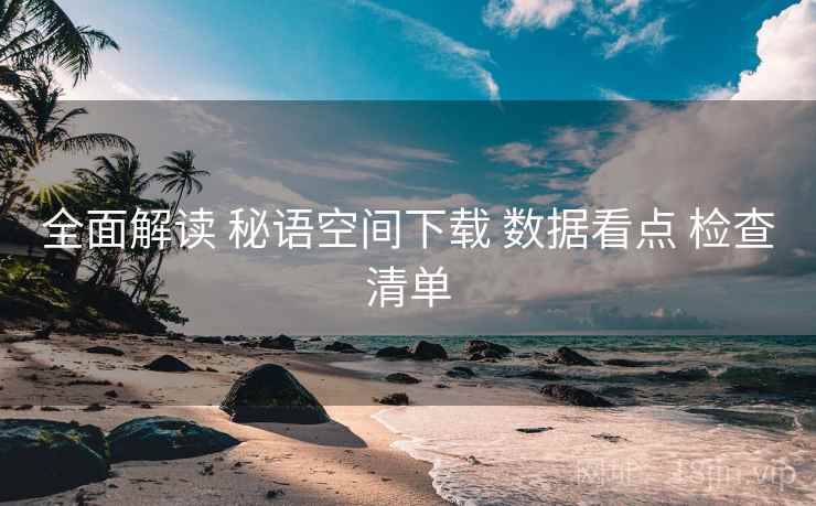 全面解读 秘语空间下载 数据看点 检查清单  第2张