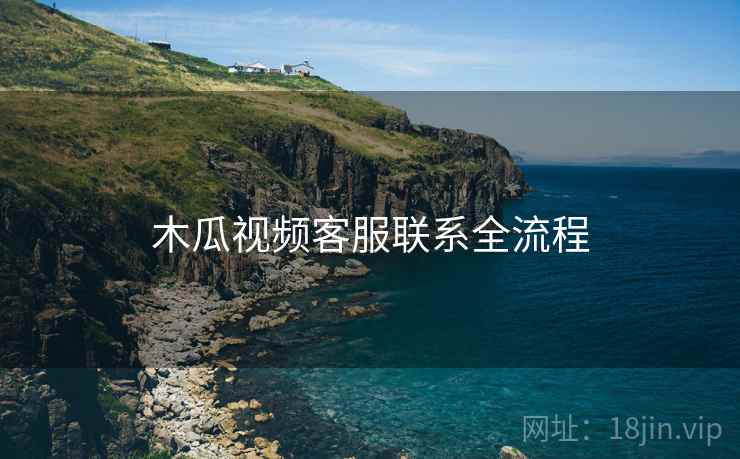 木瓜视频客服联系全流程  第1张